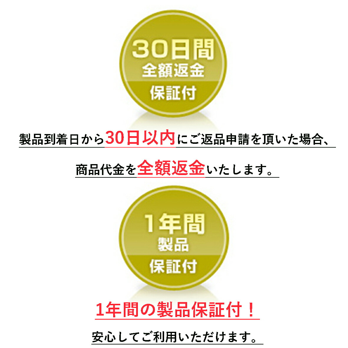 製品到着日から30日以内にご返信申請を頂いた場合、商品代金を全額返金いたします。
1年間の製品保証付！
安心してご利用いただけます。